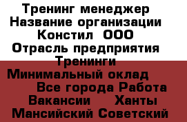 Тренинг менеджер › Название организации ­ Констил, ООО › Отрасль предприятия ­ Тренинги › Минимальный оклад ­ 38 000 - Все города Работа » Вакансии   . Ханты-Мансийский,Советский г.